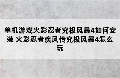 单机游戏火影忍者究极风暴4如何安装 火影忍者疾风传究极风暴4怎么玩